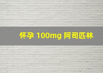 怀孕 100mg 阿司匹林